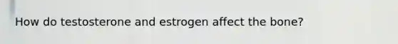 How do testosterone and estrogen affect the bone?