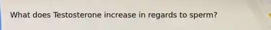 What does Testosterone increase in regards to sperm?