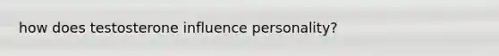 how does testosterone influence personality?