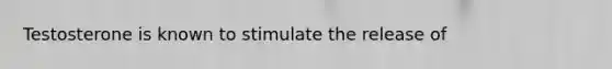 Testosterone is known to stimulate the release of