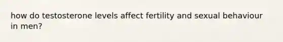 how do testosterone levels affect fertility and sexual behaviour in men?