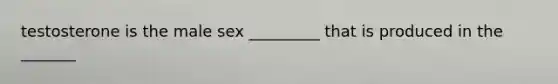 testosterone is the male sex _________ that is produced in the _______