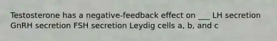 Testosterone has a negative-feedback effect on ___ LH secretion GnRH secretion FSH secretion Leydig cells a, b, and c