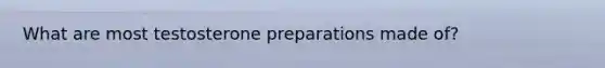 What are most testosterone preparations made of?