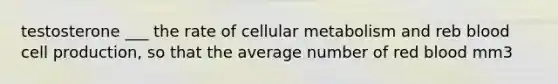 testosterone ___ the rate of cellular metabolism and reb blood cell production, so that the average number of red blood mm3