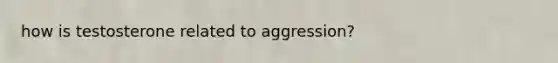 how is testosterone related to aggression?