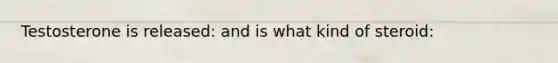 Testosterone is released: and is what kind of steroid:
