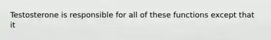 Testosterone is responsible for all of these functions except that it