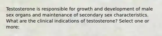 Testosterone is responsible for growth and development of male sex organs and maintenance of secondary sex characteristics. What are the clinical indications of testosterone? Select one or more: