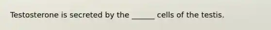 Testosterone is secreted by the ______ cells of the testis.