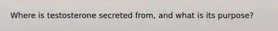 Where is testosterone secreted from, and what is its purpose?