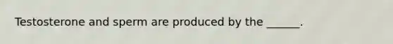 Testosterone and sperm are produced by the ______.