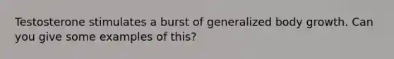 Testosterone stimulates a burst of generalized body growth. Can you give some examples of this?