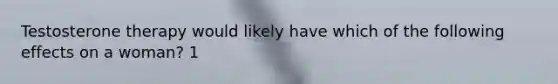 Testosterone therapy would likely have which of the following effects on a woman? 1