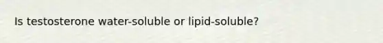 Is testosterone water-soluble or lipid-soluble?