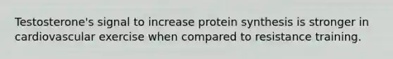 Testosterone's signal to increase protein synthesis is stronger in cardiovascular exercise when compared to resistance training.