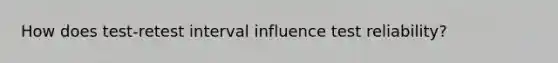 How does test-retest interval influence test reliability?