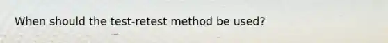 When should the test-retest method be used?