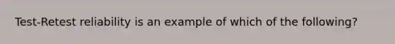 Test-Retest reliability is an example of which of the following?