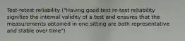 Test-retest reliability ("Having good test re-test reliability signifies the internal validity of a test and ensures that the measurements obtained in one sitting are both representative and stable over time")