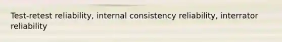 Test-retest reliability, internal consistency reliability, interrator reliability