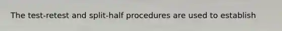 The test-retest and split-half procedures are used to establish