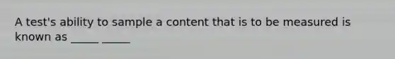 A test's ability to sample a content that is to be measured is known as _____ _____