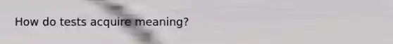 How do tests acquire meaning?