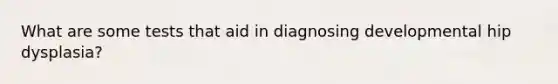 What are some tests that aid in diagnosing developmental hip dysplasia?