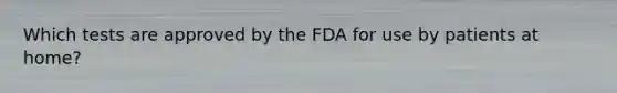 Which tests are approved by the FDA for use by patients at home?