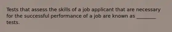 Tests that assess the skills of a job applicant that are necessary for the successful performance of a job are known as ________ tests.