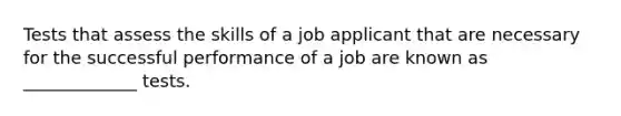 Tests that assess the skills of a job applicant that are necessary for the successful performance of a job are known as _____________ tests.