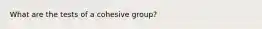 What are the tests of a cohesive group?