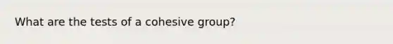 What are the tests of a cohesive group?