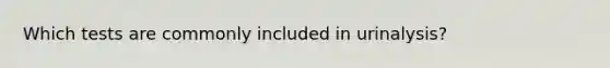 Which tests are commonly included in urinalysis?