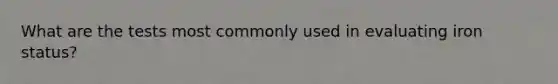 What are the tests most commonly used in evaluating iron status?