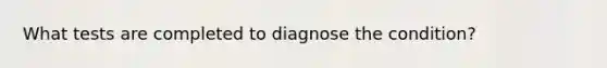 What tests are completed to diagnose the condition?