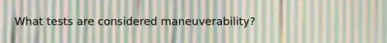 What tests are considered maneuverability?