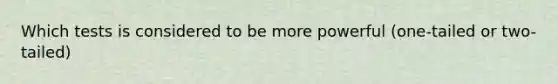 Which tests is considered to be more powerful (one-tailed or two-tailed)