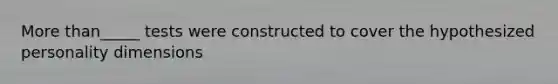 More than_____ tests were constructed to cover the hypothesized personality dimensions
