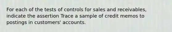 For each of the tests of controls for sales and receivables, indicate the assertion Trace a sample of credit memos to postings in customers' accounts.