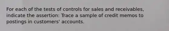 For each of the tests of controls for sales and receivables, indicate the assertion: Trace a sample of credit memos to postings in customers' accounts.