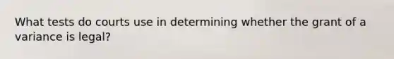 What tests do courts use in determining whether the grant of a variance is legal?