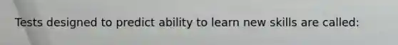 Tests designed to predict ability to learn new skills are called:
