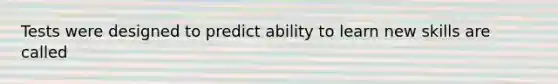 Tests were designed to predict ability to learn new skills are called