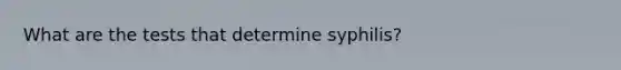 What are the tests that determine syphilis?