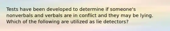 Tests have been developed to determine if someone's nonverbals and verbals are in conflict and they may be lying. Which of the following are utilized as lie detectors?