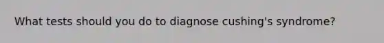 What tests should you do to diagnose cushing's syndrome?