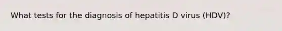 What tests for the diagnosis of hepatitis D virus (HDV)?