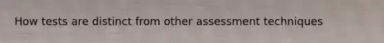 How tests are distinct from other assessment techniques